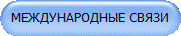 МЕЖДУНАРОДНЫЕ СВЯЗИ